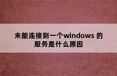 未能连接到一个windows 的服务是什么原因